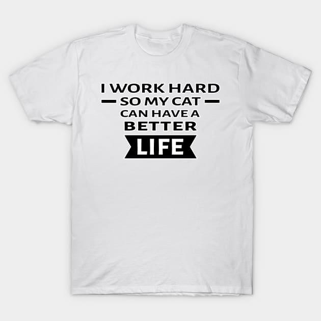 I Work Hard So My Cat Can Have a Better Life - Funny Quote T-Shirt by DesignWood Atelier